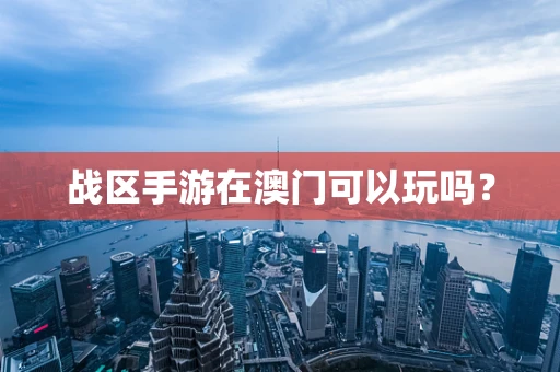 战区手游在澳门可以玩吗？