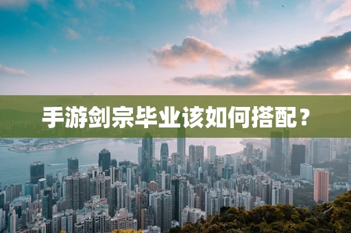 手游剑宗毕业该如何搭配？