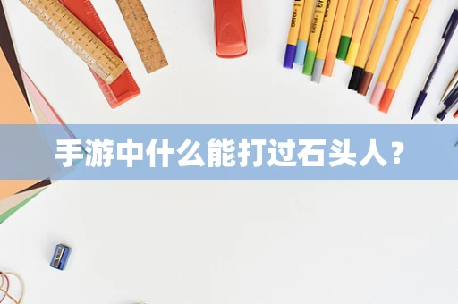 手游中什么能打过石头人？