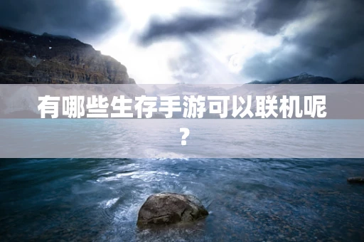 有哪些生存手游可以联机呢？