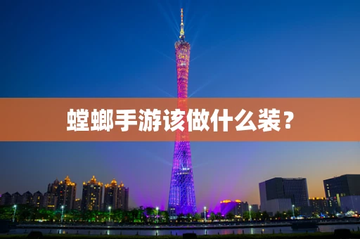 螳螂手游该做什么装？