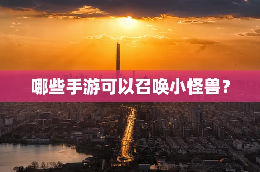 哪些手游可以召唤小怪兽？