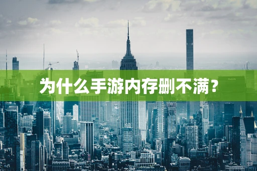 为什么手游内存删不满？