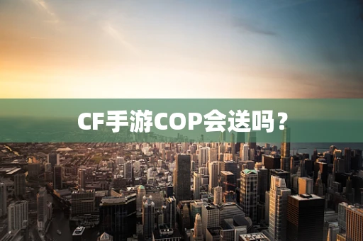 CF手游COP会送吗？