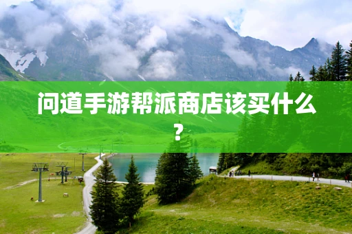 问道手游帮派商店该买什么？