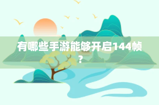 有哪些手游能够开启144帧？