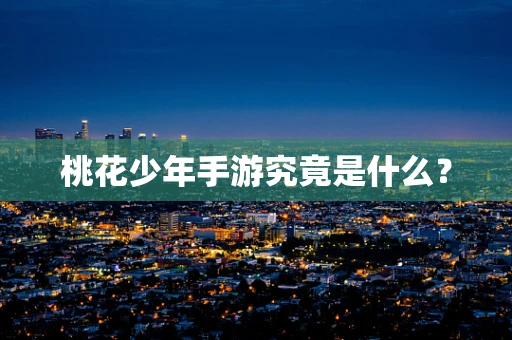 桃花少年手游究竟是什么？