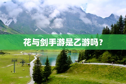 花与剑手游是乙游吗？