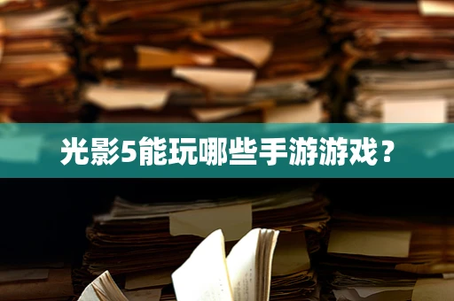 光影5能玩哪些手游游戏？