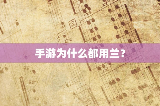 手游为什么都用兰？