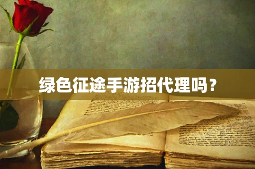 绿色征途手游招代理吗？