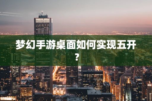 梦幻手游桌面如何实现五开？