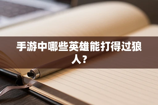 手游中哪些英雄能打得过狼人？