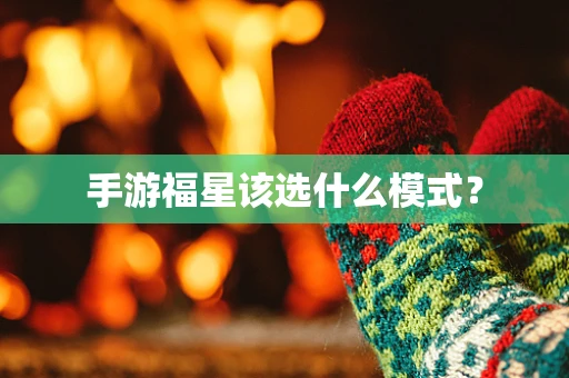 手游福星该选什么模式？
