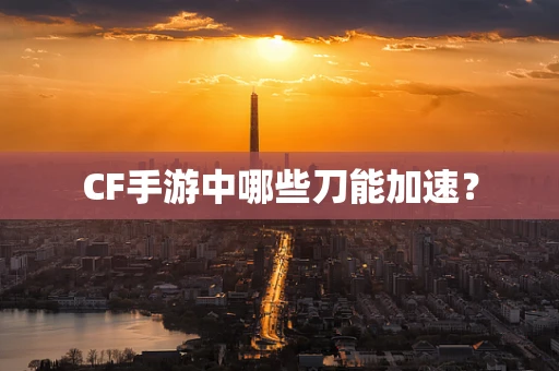 CF手游中哪些刀能加速？