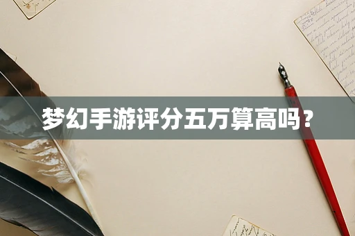 梦幻手游评分五万算高吗？