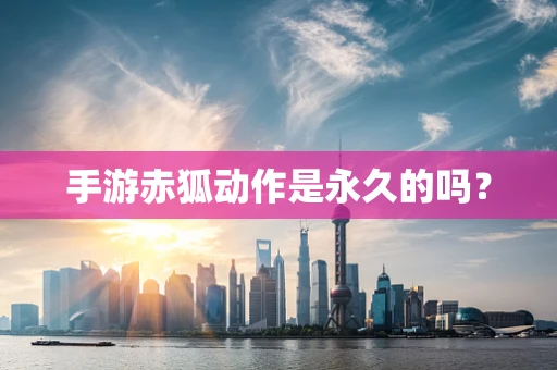 手游赤狐动作是永久的吗？