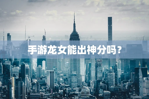 手游龙女能出神分吗？