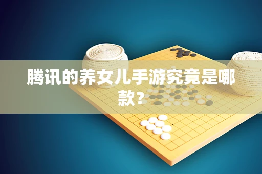 腾讯的养女儿手游究竟是哪款？