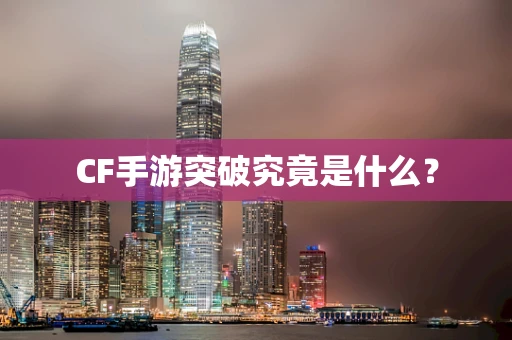 CF手游突破究竟是什么？