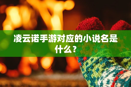 凌云诺手游对应的小说名是什么？