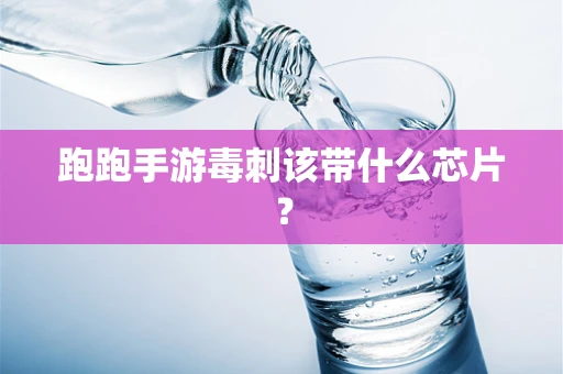 跑跑手游毒刺该带什么芯片？