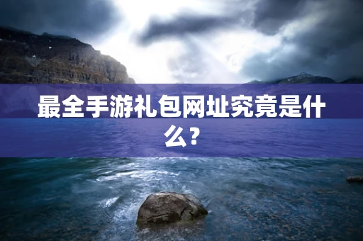 最全手游礼包网址究竟是什么？