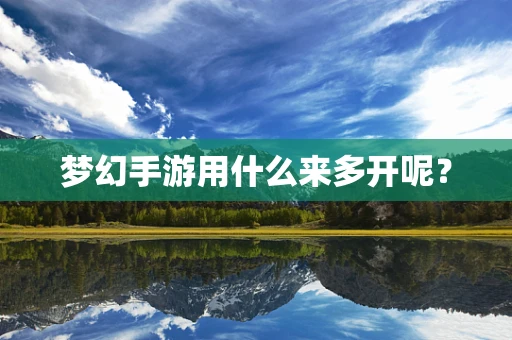 梦幻手游用什么来多开呢？