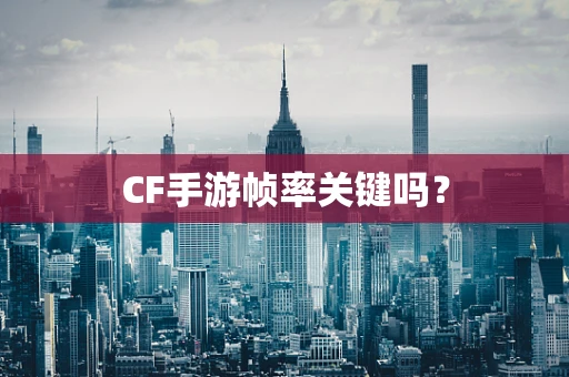 CF手游帧率关键吗？