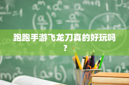 跑跑手游飞龙刀真的好玩吗？