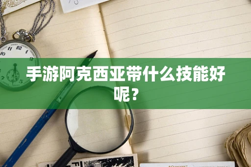 手游阿克西亚带什么技能好呢？