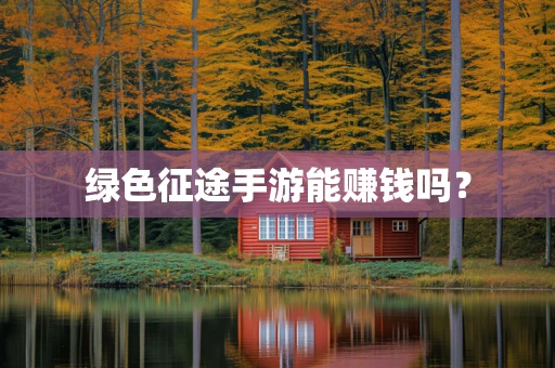 绿色征途手游能赚钱吗？