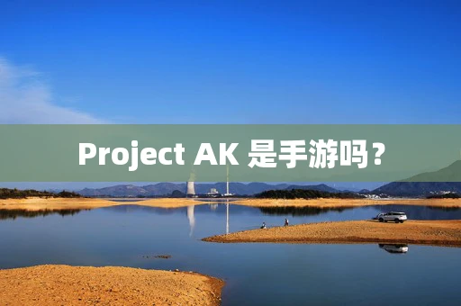 Project AK 是手游吗？