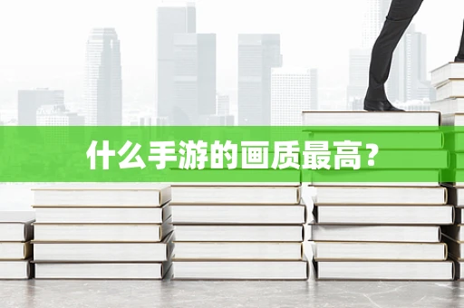 什么手游的画质最高？