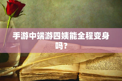 手游中端游四姨能全程变身吗？