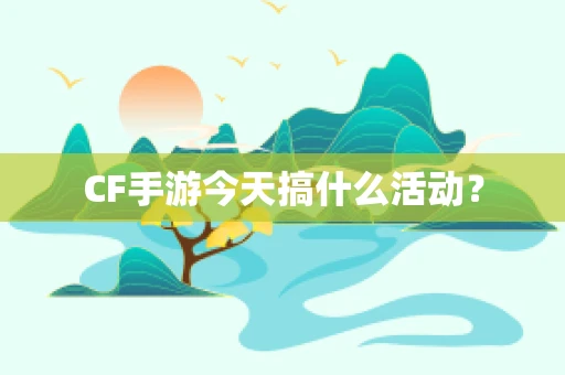 CF手游今天搞什么活动？