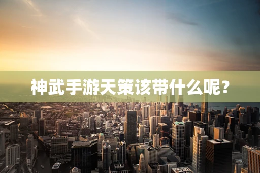 神武手游天策该带什么呢？