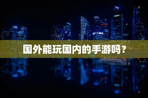 国外能玩国内的手游吗？