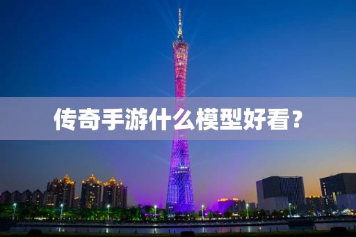 传奇手游什么模型好看？