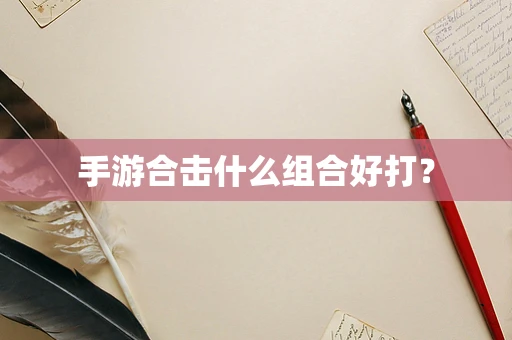 手游合击什么组合好打？