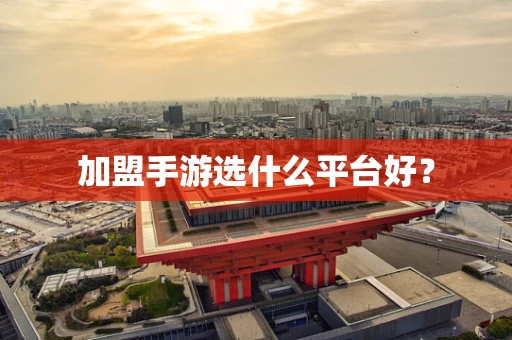 加盟手游选什么平台好？