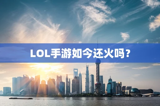 LOL手游如今还火吗？