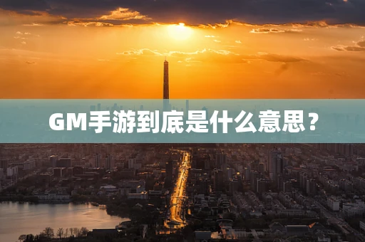 GM手游到底是什么意思？