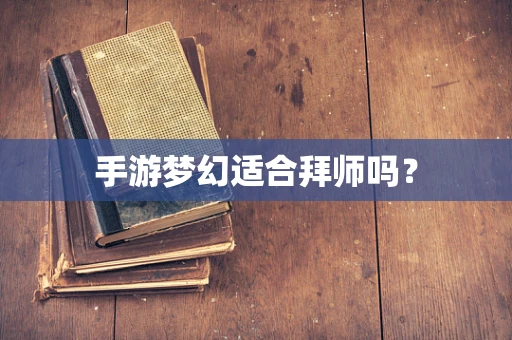 手游梦幻适合拜师吗？