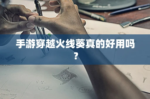 手游穿越火线葵真的好用吗？