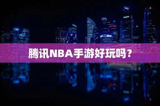 腾讯NBA手游好玩吗？