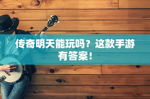 传奇明天能玩吗？这款手游有答案！