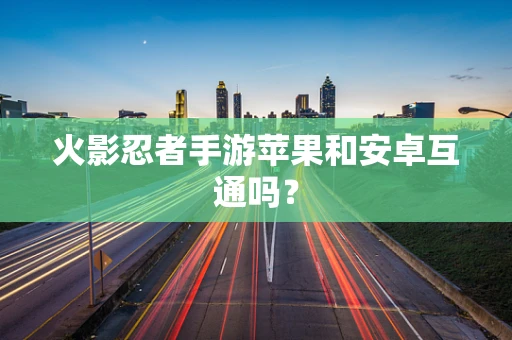 火影忍者手游苹果和安卓互通吗？