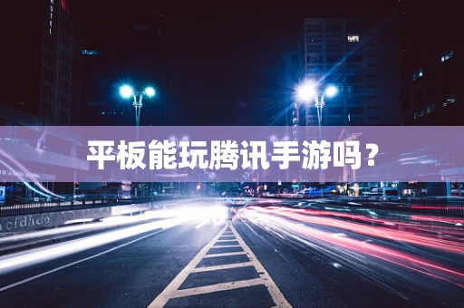 平板能玩腾讯手游吗？