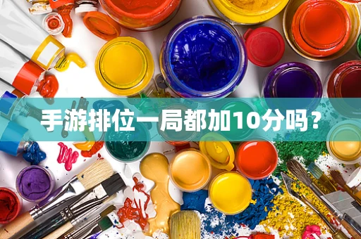 手游排位一局都加10分吗？